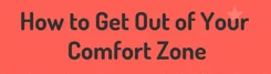How to Get Out of Your Comfort Zone