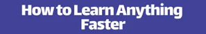 How to Learn Anything Faster